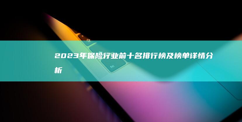 2023年保险行业前十名排行榜及榜单详情分析